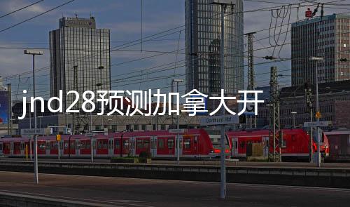 jnd28预测加拿大开奖官网(28加拿大预测开奖)